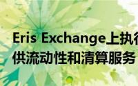 Eris Exchange上执行掉期期货交易的客户提供流动性和清算服务