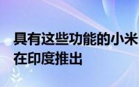 具有这些功能的小米Redmi Go将于3月19日在印度推出