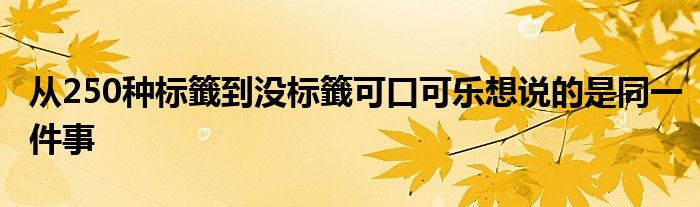 从250种标籤到没标籤可口可乐想说的是同一件事