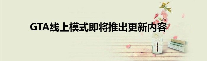 GTA线上模式即将推出更新内容