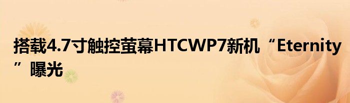 搭载4.7寸触控萤幕HTCWP7新机“Eternity”曝光