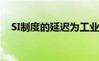 SI制度的延迟为工业界带来了新的未知数