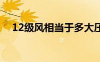 12级风相当于多大压力 12级风力有多大