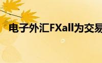 电子外汇FXall为交易平台增加了网络服务