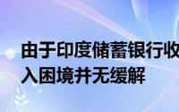 由于印度储蓄银行收紧货币政策 债券市场陷入困境并无缓解