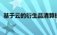 基于云的衍生品清算提供商赢得第一个客户