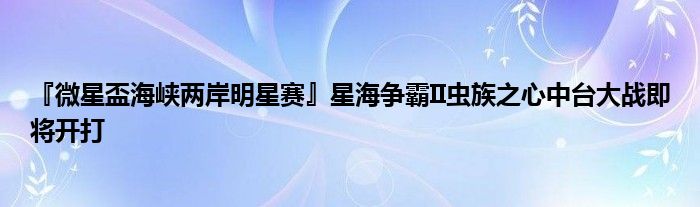『微星盃海峡两岸明星赛』星海争霸II虫族之心中台大战即将开打