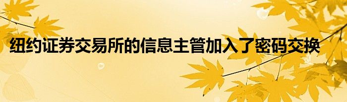 纽约证券交易所的信息主管加入了密码交换