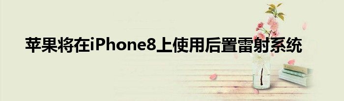 苹果将在iPhone8上使用后置雷射系统