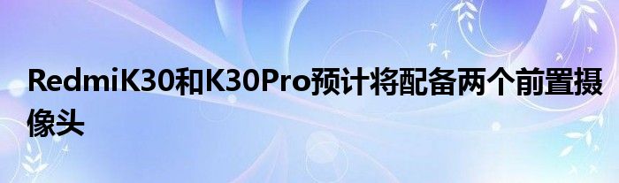RedmiK30和K30Pro预计将配备两个前置摄像头