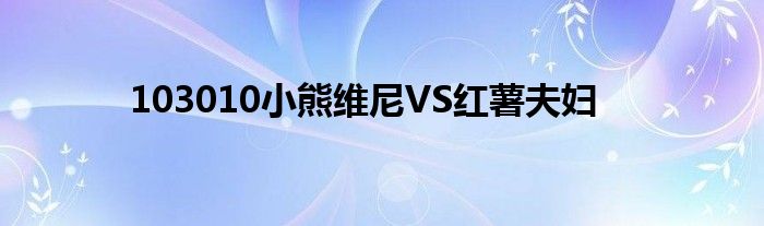 103010小熊维尼VS红薯夫妇