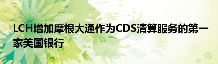 LCH增加摩根大通作为CDS清算服务的第一家美国银行