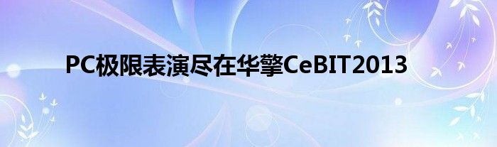 PC极限表演尽在华擎CeBIT2013