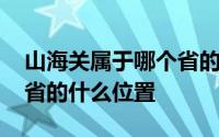 山海关属于哪个省的什么位置 山海关在哪个省的什么位置