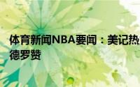 体育新闻NBA要闻：美记热火正在努力尝试同时得到洛瑞和德罗赞
