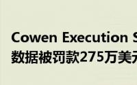 Cowen Execution Services因不完整的交易数据被罚款275万美元