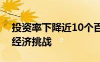 投资率下降近10个百分点是经济面临的重大经济挑战