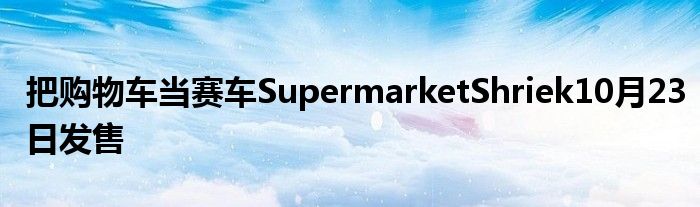 把购物车当赛车SupermarketShriek10月23日发售