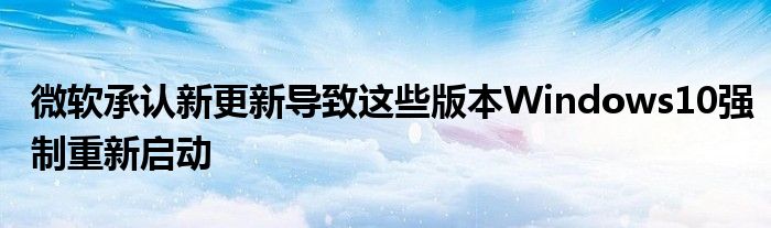 微软承认新更新导致这些版本Windows10强制重新启动