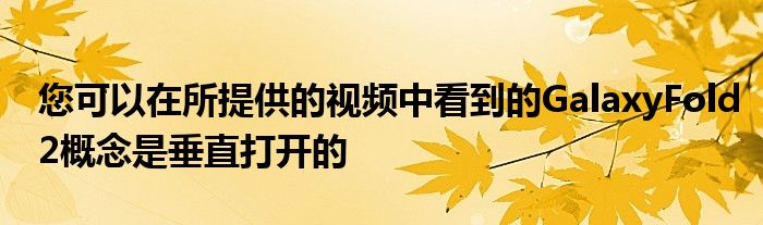 您可以在所提供的视频中看到的GalaxyFold2概念是垂直打开的