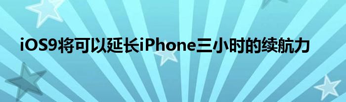 iOS9将可以延长iPhone三小时的续航力