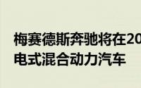 梅赛德斯奔驰将在2019年底前推出10多款插电式混合动力汽车