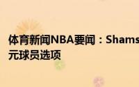 体育新闻NBA要闻：Shams伊巴卡执行下赛季价值970万美元球员选项
