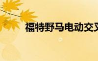 福特野马电动交叉车的新细节出现