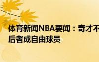 体育新闻NBA要闻：奇才不会为艾萨克-邦加提供资质报价后者成自由球员