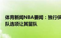 体育新闻NBA要闻：独行侠倾向于执行考利-斯坦下赛季球队选项让其留队