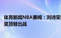 体育新闻NBA要闻：刘诗雯因肘伤将退出国乒女团比赛王曼昱顶替出战