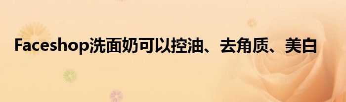 Faceshop洗面奶可以控油、去角质、美白