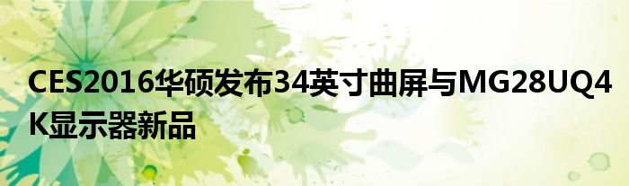 CES2016华硕发布34英寸曲屏与MG28UQ4K显示器新品