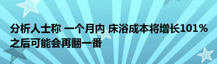 分析人士称 一个月内 床浴成本将增长101% 之后可能会再翻一番
