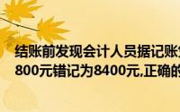 结账前发现会计人员据记账凭证登账时,将借方科目的金额4800元错记为8400元,正确的改正方法是()