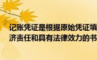 记账凭证是根据原始凭证填制的,用以记录经济业务,明确经济责任和具有法律效力的书面证明是簿记的基础()