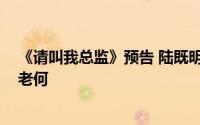 《请叫我总监》预告 陆既明公司出事 陆既明通过宁檬约见老何