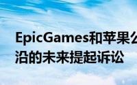 EpicGames和苹果公司可以自由地为数字前沿的未来提起诉讼