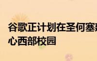 谷歌正计划在圣何塞建造一个巨大的新的市中心西部校园