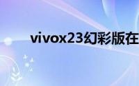 vivox23幻彩版在哪里查看手机内存