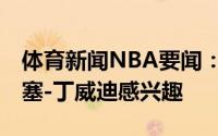 体育新闻NBA要闻：Shams猛龙对签下斯潘塞-丁威迪感兴趣