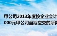甲公司2013年度按企业会计准则计算的税前会计利润为200000元甲公司当期应交的所得税为()元