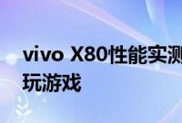 vivo X80性能实测：没有散热背夹也能满帧玩游戏