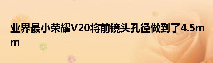 业界最小荣耀V20将前镜头孔径做到了4.5mm