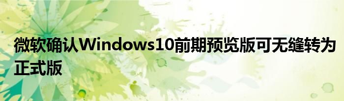 微软确认Windows10前期预览版可无缝转为正式版
