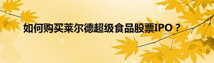 如何购买莱尔德超级食品股票IPO？