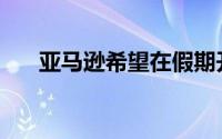 亚马逊希望在假期开始前提供黄金促�