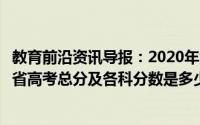 教育前沿资讯导报：2020年江西省高考时间是几月几号江西省高考总分及各科分数是多少