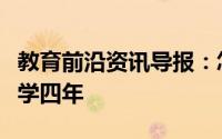 教育前沿资讯导报：怎样才能有质量的度过大学四年