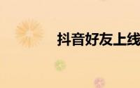 抖音好友上线为什么有提示